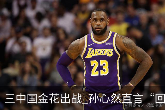 三中国金花出战 孙心然直言“回家”