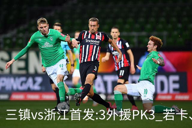 三镇vs浙江首发:3外援PK3 若卡、莱昂纳多先发