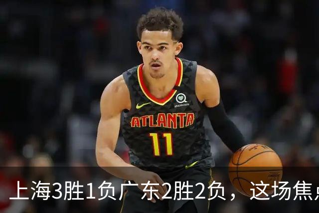 上海3胜1负广东2胜2负，这场焦点战大名单出炉