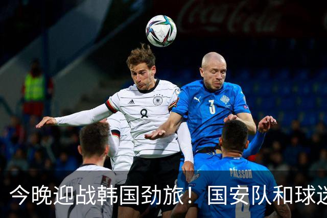 今晚迎战韩国劲旅！国安队和球迷都准备好了