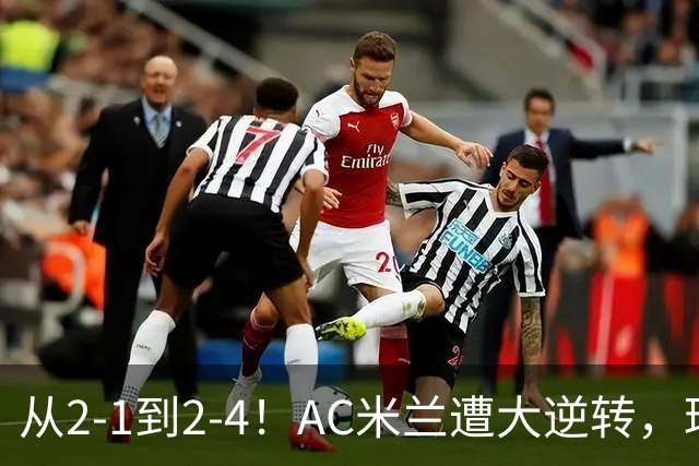 从2-1到2-4！AC米兰遭大逆转，球迷高喊主帅下课，魔笛替补登场
