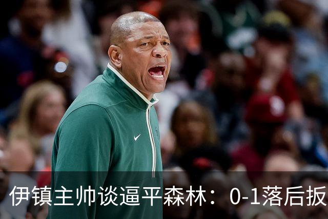 伊镇主帅谈逼平森林：0-1落后扳平靠咬牙硬拼，满意客场拿分