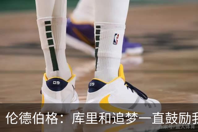 伦德伯格：库里和追梦一直鼓励我给我信心 让我在场上放开了手脚