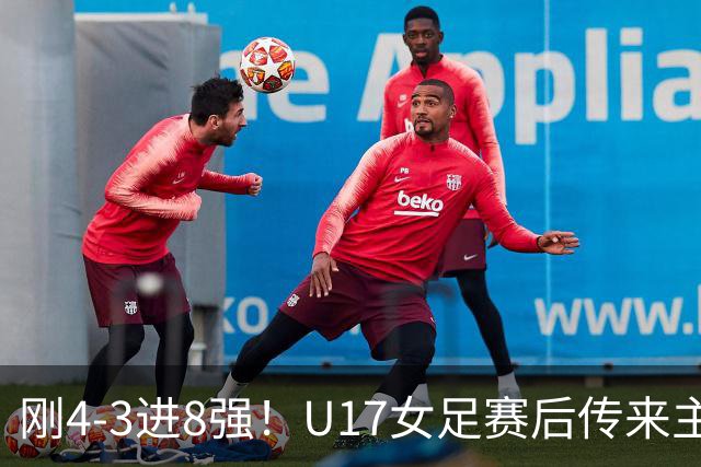 刚4-3进8强！U17女足赛后传来主帅马晓旭消息，刘雨希说的很实在