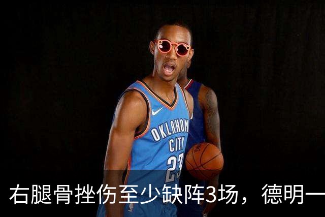 右腿骨挫伤至少缺阵3场，德明一周后复查