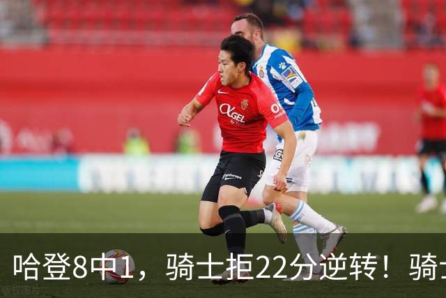 哈登8中1，骑士拒22分逆转！骑士迎赛季首胜，阿特金森推行去登化