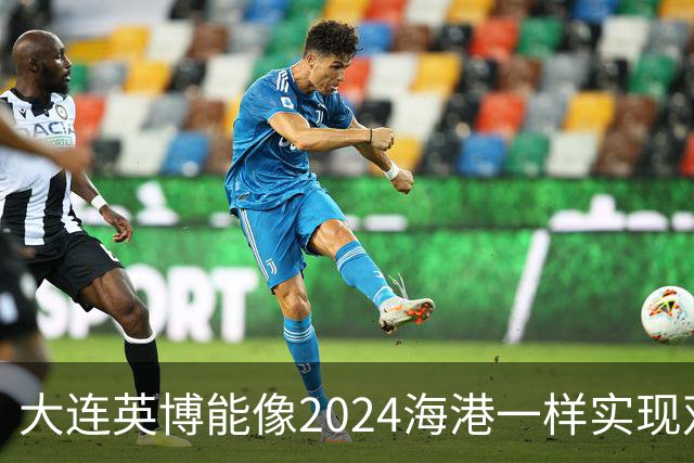 大连英博能像2024海港一样实现双冠王吗