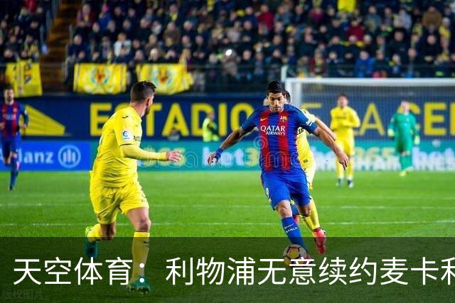 天空体育：利物浦无意续约麦卡利斯特，明夏拟出售