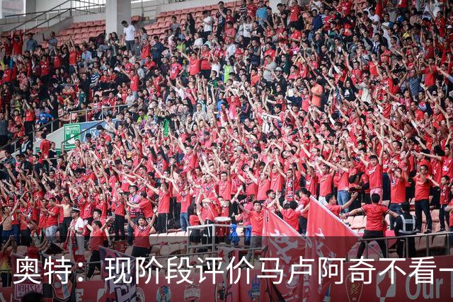 奥特：现阶段评价马卢阿奇不看一场场比赛 要看他未来的发展模样