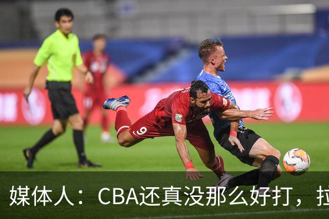媒体人：CBA还真没那么好打，拉塞尔需要摸明白这个联赛