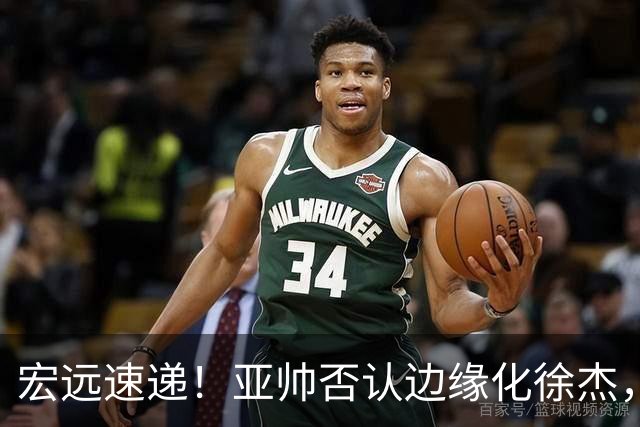 宏远速递！亚帅否认边缘化徐杰，徐昕回广东心切，球迷为杜锋平反