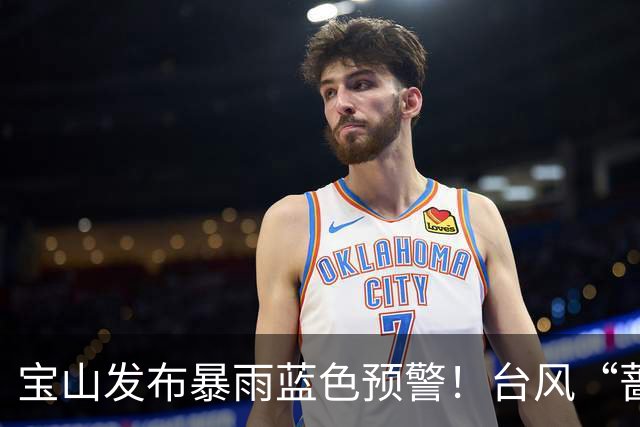 宝山发布暴雨蓝色预警！台风“蔷琵”对本市影响预计延长