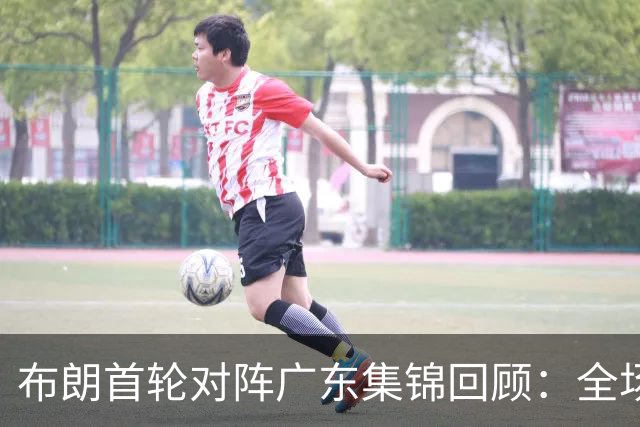 布朗首轮对阵广东集锦回顾：全场砍下20分4板10助2断