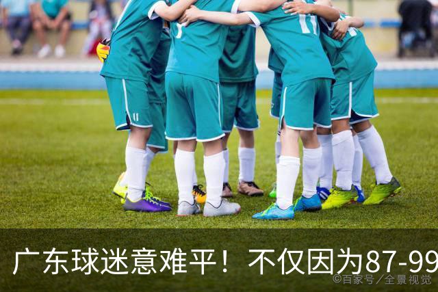 广东球迷意难平！不仅因为87-99输给上海队，更在于以下5点