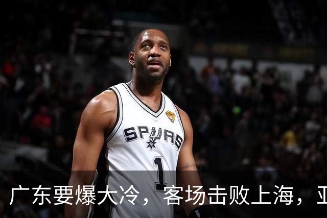 广东要爆大冷，客场击败上海，亚帅最强试金石！