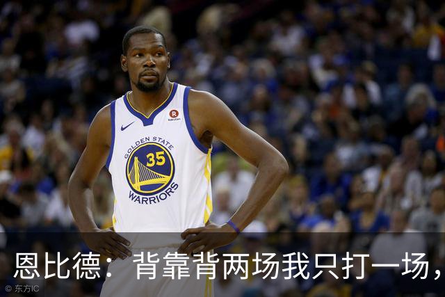 恩比德：背靠背两场我只打一场，另一场轮休