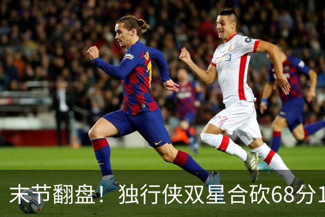 末节翻盘！独行侠双星合砍68分116-111复仇火箭，联盟仅剩灰熊不败