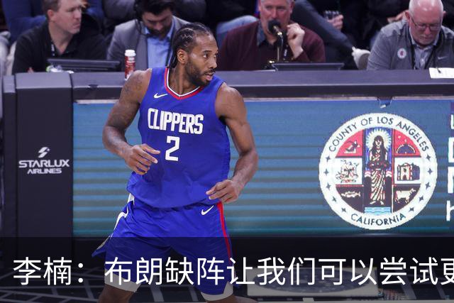 李楠：布朗缺阵让我们可以尝试更多阵容搭配 全华班也是被逼的