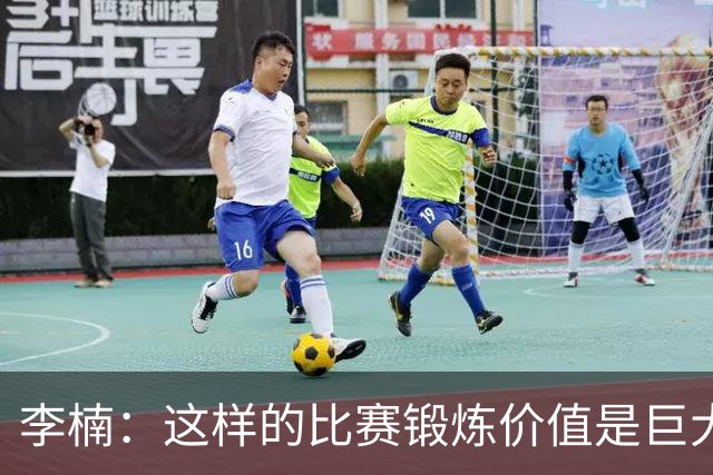 李楠：这样的比赛锻炼价值是巨大的 今后还会尝试更多的阵容搭配