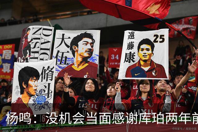 杨鸣：没机会当面感谢库珀两年前的贡献，遥祝他带队完成重建