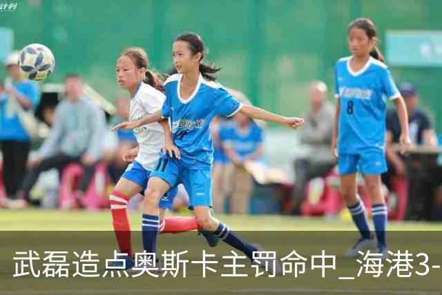 武磊造点奥斯卡主罚命中 海港3-0领先津门虎