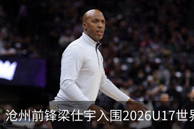 沧州前锋梁仕宇入围2026U17世界杯名单，迎战西班牙挑战