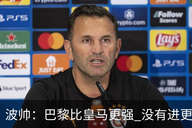 波帅：巴黎比皇马更强 没有进更多球是一大遗憾