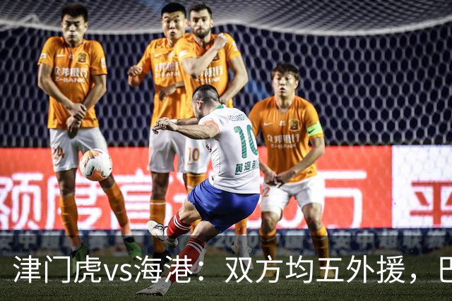 津门虎vs海港：双方均五外援，巴顿、刘祝润先发