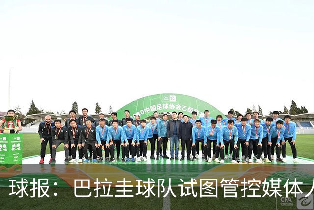 球报：巴拉圭球队试图管控媒体人员着装，最终不得不道歉