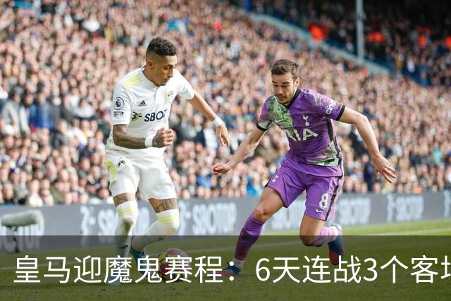 皇马迎魔鬼赛程：6天连战3个客场，为办NFL比赛主动奔波