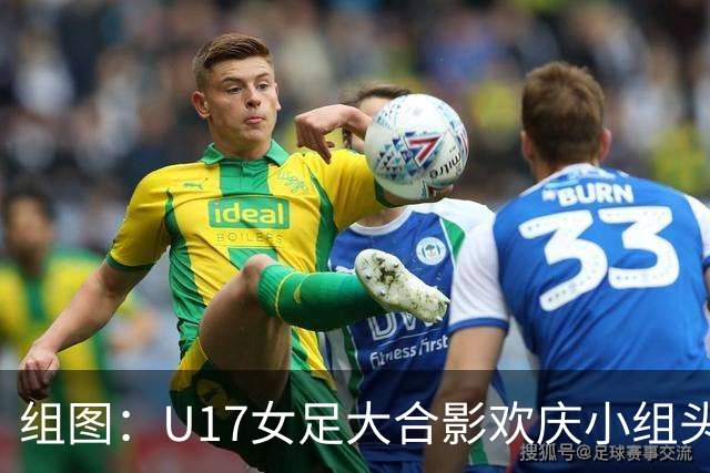 组图：U17女足大合影欢庆小组头名晋级 淘汰赛将对阵法国