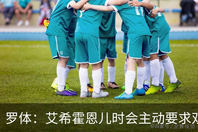 罗体：艾希霍恩儿时会主动要求双倍训练量，乐于取得进步