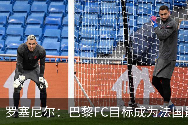 罗塞尼尔：巴黎FC目标成为法国最大俱乐部之一，单靠砸钱不行