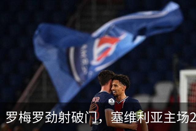 罗梅罗劲射破门，塞维利亚主场2-0战胜奥萨苏纳，西甲积分榜最新动态