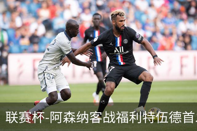 联赛杯-阿森纳客战福利特伍德首发：道曼、18岁小将奥尼尔先发