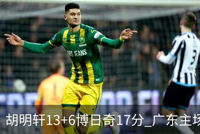 胡明轩13+6博日奇17分 广东主场险胜江苏