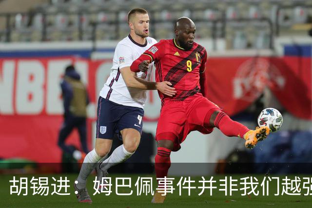 胡锡进：姆巴佩事件并非我们越强硬，越不给机会越有利于维护中国的尊严