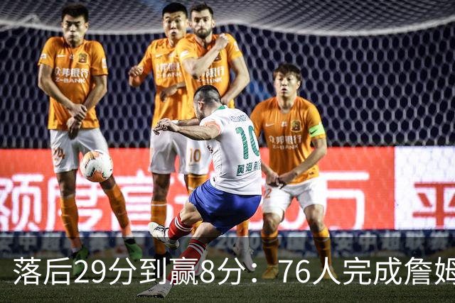 落后29分到赢8分：76人完成詹姆斯生涯最大逆转