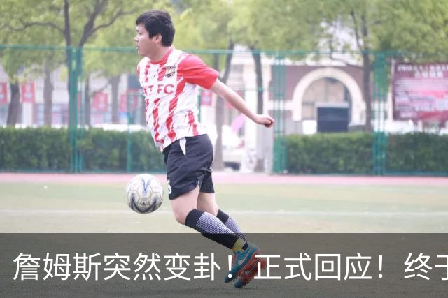 詹姆斯突然变卦！正式回应！终于要留下了！