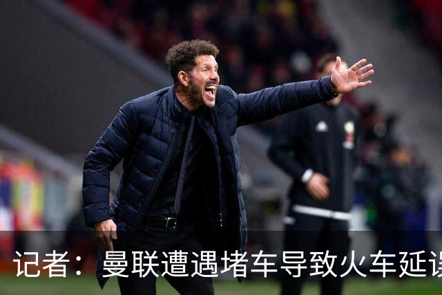 记者：曼联遭遇堵车导致火车延误 部分球员被乘客嘘+卡里克获赞