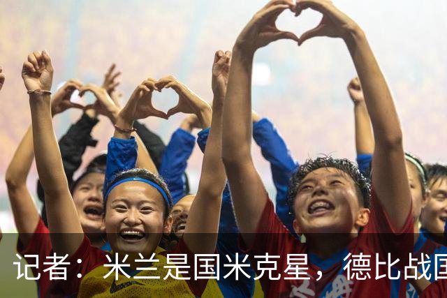 记者：米兰是国米克星，德比战国米有心理问题
