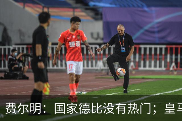 费尔明：国家德比没有热门；皇马总提裁判有点烦