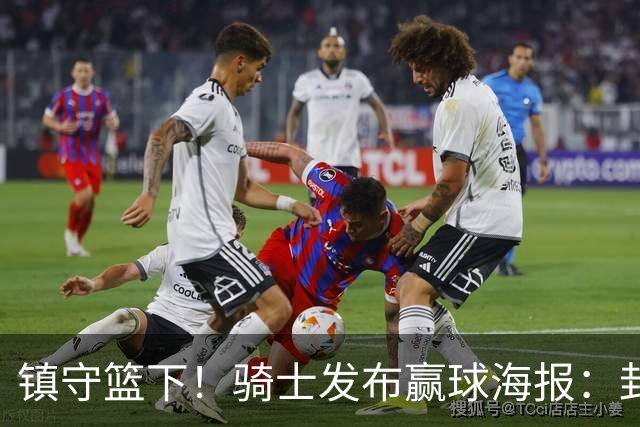 镇守篮下！骑士发布赢球海报：封面为阿伦和队友击掌瞬间