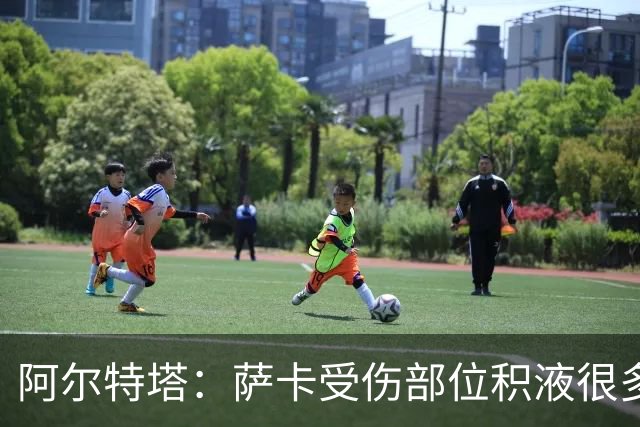 阿尔特塔：萨卡受伤部位积液很多，还需要进一步检查评估