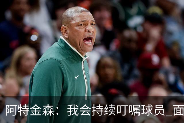 阿特金森：我会持续叮嘱球员 面对高压防守时坚持转移球