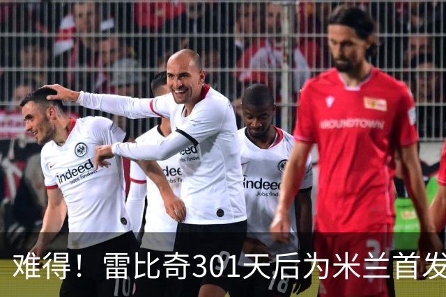 难得！雷比奇301天后为米兰首发 482天后为米兰进球