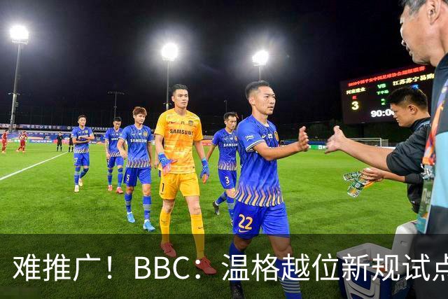 难推广！BBC：温格越位新规试点1年褒贬不一，进球增加但防线后移