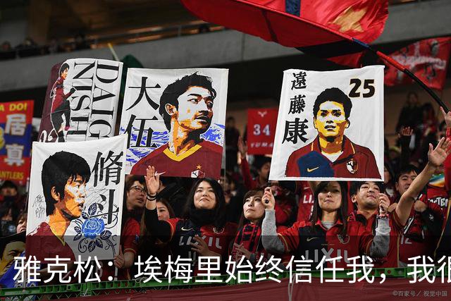 雅克松：埃梅里始终信任我，我很高兴能够再次与他合作