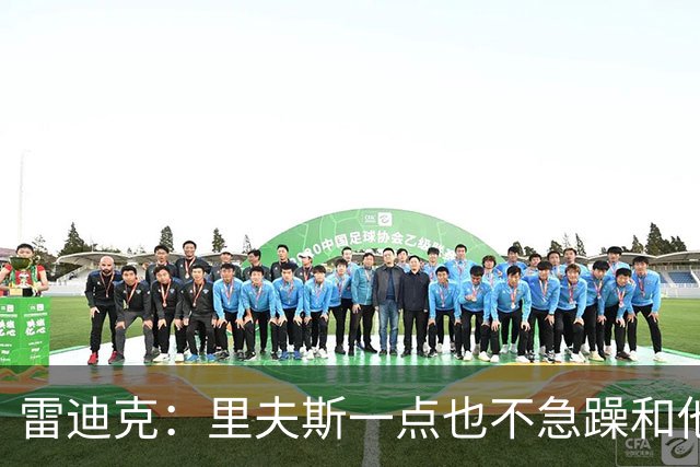 雷迪克：里夫斯一点也不急躁&他只专注于比赛本身 结果就是好证明