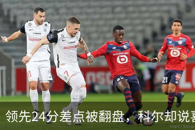 领先24分差点被翻盘，科尔却说喜欢这样